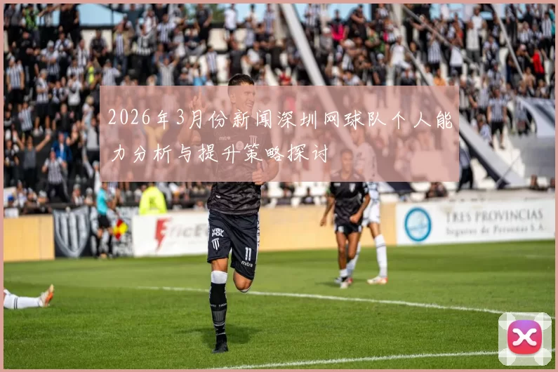2026年3月份新闻深圳网球队个人能力分析与提升策略探讨